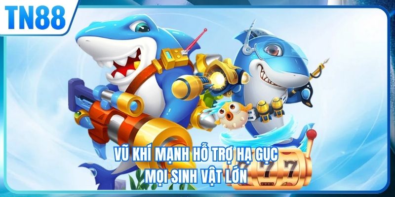 Vũ khí mạnh hỗ trợ hạ gục mọi sinh vật lớn