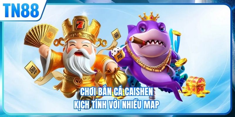 Chơi bắn cá Caishen kịch tính với nhiều map