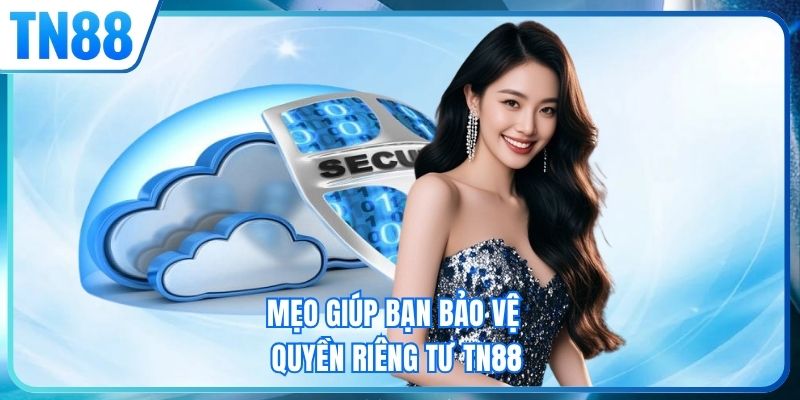 Mẹo giúp bạn bảo vệ quyền riêng tư TN88