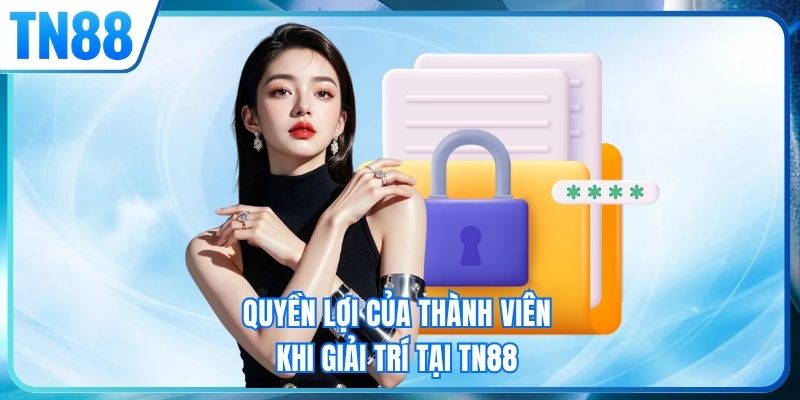 Quyền lợi của thành viên khi giải trí tại TN88